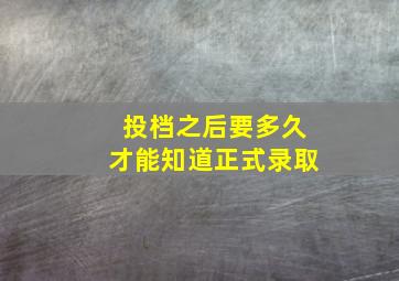 投档之后要多久才能知道正式录取