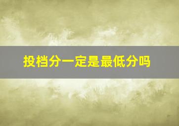 投档分一定是最低分吗