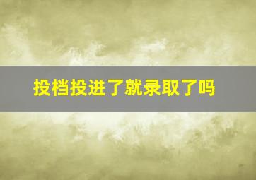 投档投进了就录取了吗