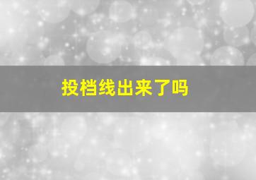 投档线出来了吗