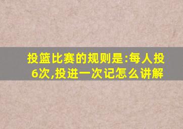 投篮比赛的规则是:每人投6次,投进一次记怎么讲解