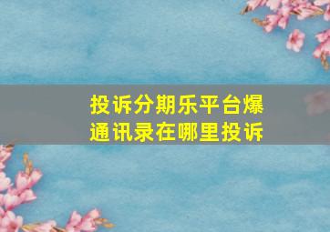 投诉分期乐平台爆通讯录在哪里投诉