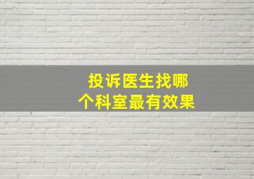 投诉医生找哪个科室最有效果