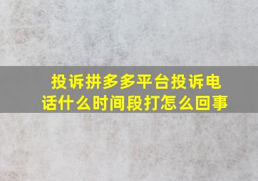 投诉拼多多平台投诉电话什么时间段打怎么回事