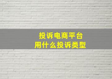 投诉电商平台用什么投诉类型