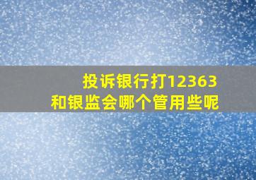 投诉银行打12363和银监会哪个管用些呢