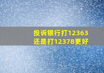 投诉银行打12363还是打12378更好