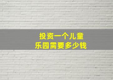 投资一个儿童乐园需要多少钱