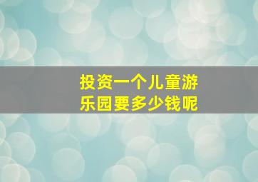 投资一个儿童游乐园要多少钱呢