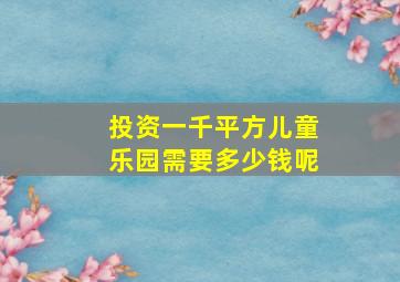 投资一千平方儿童乐园需要多少钱呢