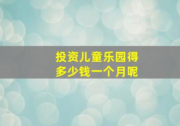 投资儿童乐园得多少钱一个月呢