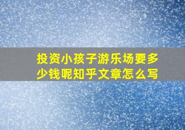 投资小孩子游乐场要多少钱呢知乎文章怎么写