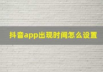 抖音app出现时间怎么设置