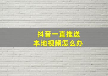 抖音一直推送本地视频怎么办