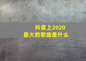 抖音上2020最火的歌曲是什么