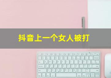 抖音上一个女人被打