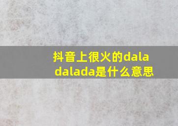 抖音上很火的daladalada是什么意思