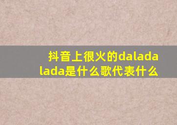 抖音上很火的daladalada是什么歌代表什么