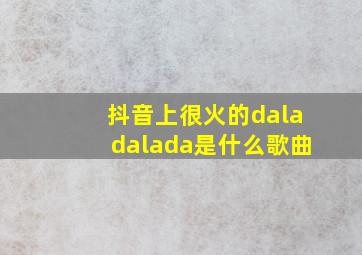 抖音上很火的daladalada是什么歌曲