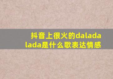 抖音上很火的daladalada是什么歌表达情感