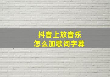 抖音上放音乐怎么加歌词字幕