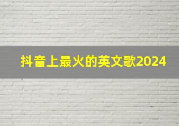 抖音上最火的英文歌2024