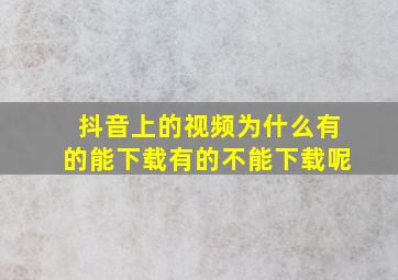 抖音上的视频为什么有的能下载有的不能下载呢