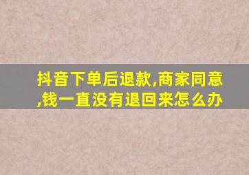 抖音下单后退款,商家同意,钱一直没有退回来怎么办