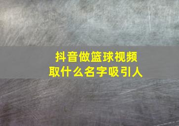 抖音做篮球视频取什么名字吸引人