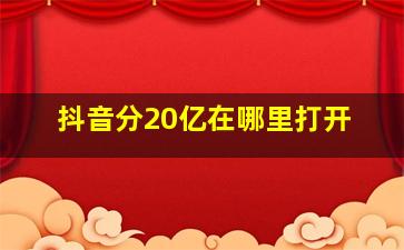 抖音分20亿在哪里打开