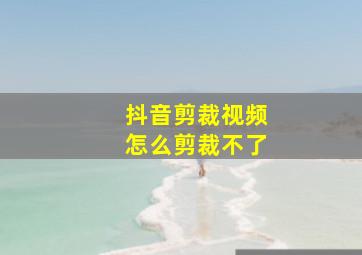 抖音剪裁视频怎么剪裁不了