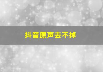 抖音原声去不掉