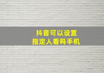 抖音可以设置指定人看吗手机