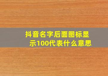 抖音名字后面图标显示100代表什么意思