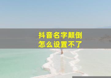 抖音名字颠倒怎么设置不了