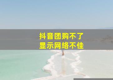 抖音团购不了显示网络不佳