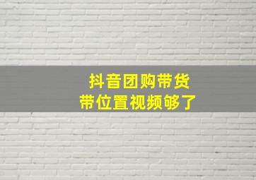 抖音团购带货带位置视频够了