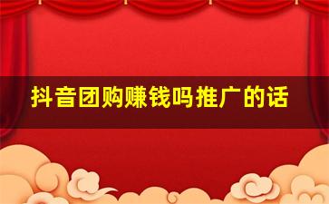 抖音团购赚钱吗推广的话