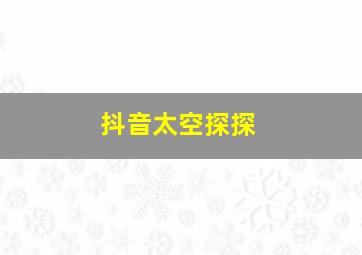 抖音太空探探