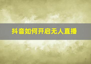 抖音如何开启无人直播