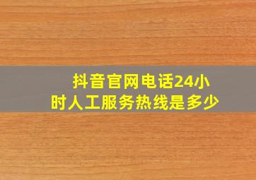 抖音官网电话24小时人工服务热线是多少