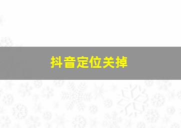 抖音定位关掉