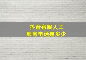 抖音客服人工服务电话是多少