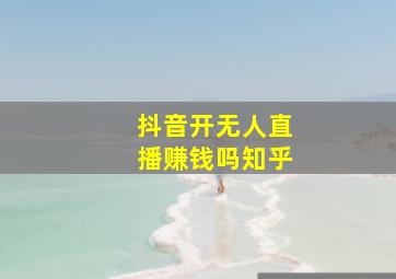 抖音开无人直播赚钱吗知乎