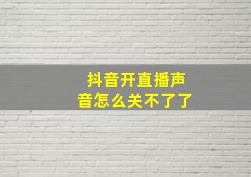 抖音开直播声音怎么关不了了