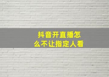 抖音开直播怎么不让指定人看