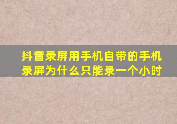 抖音录屏用手机自带的手机录屏为什么只能录一个小时