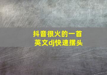 抖音很火的一首英文dj快速摆头