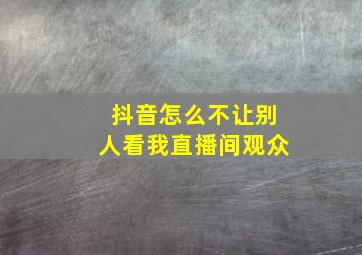 抖音怎么不让别人看我直播间观众