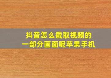 抖音怎么截取视频的一部分画面呢苹果手机